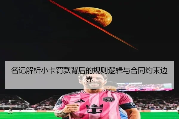 名记解析小卡罚款背后的规则逻辑与合同约束边界 | SPEEDSPORT